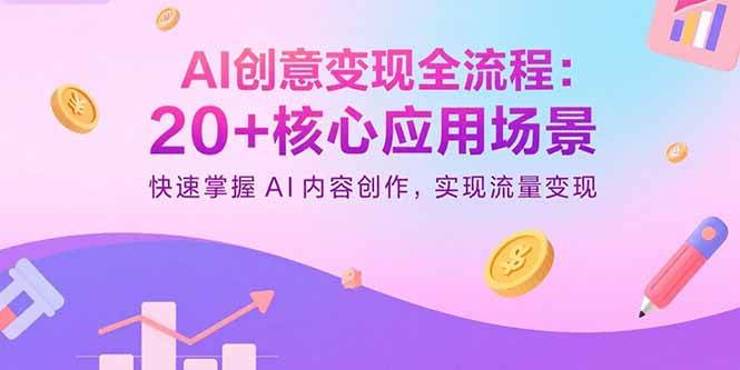（15915期）AI创意变现全流程：20+核心应用场景，快速掌握AI内容创作，实现流量变现-玩备项目资源网