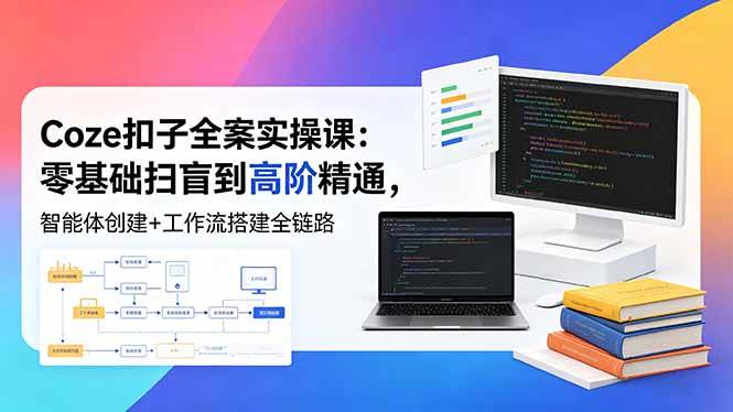 （18538期）Coze扣子全案实操课：零基础扫盲到高阶精通，智能体创建+工作流搭建全链路-玩备项目资源网