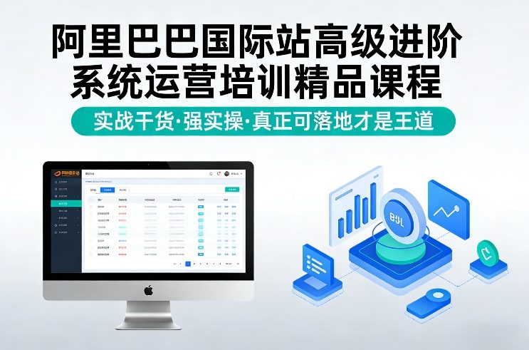 阿里巴巴国际站高级进阶系统运营培训精品课程，实战干货，强实操，真正可落地才是王道-玩备项目资源网