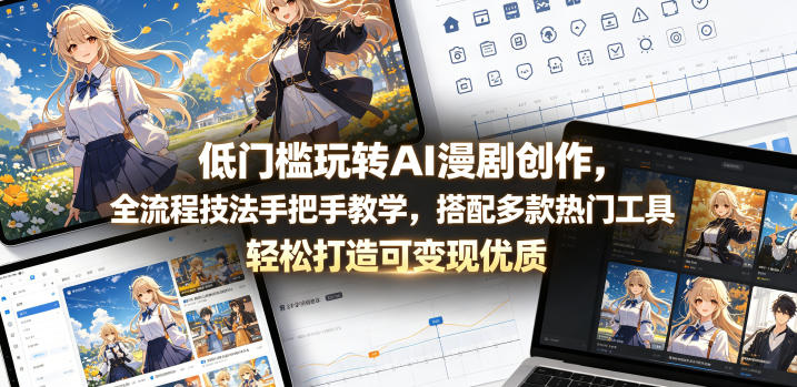 低门槛玩转AI漫剧创作,全流程技法手把手教学,搭配多款热门工具,轻松打造可变现优质作品-玩备项目资源网