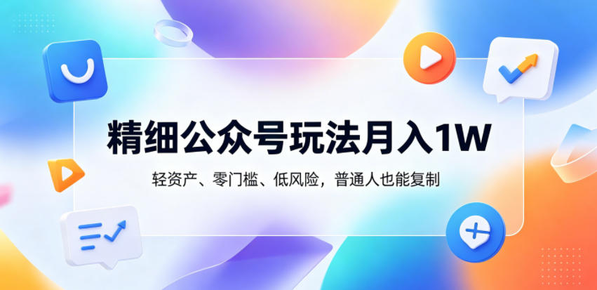 精细公众号玩法月入1W，轻资产、零门槛、低风险，普通人也能复制【揭秘】-玩备项目资源网