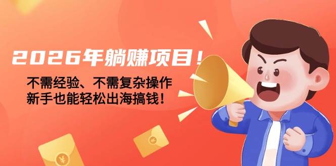 （17448期）2026年躺赚项目！不需经验、不需复杂操作，新手也能轻松出海搞钱！-玩备项目资源网