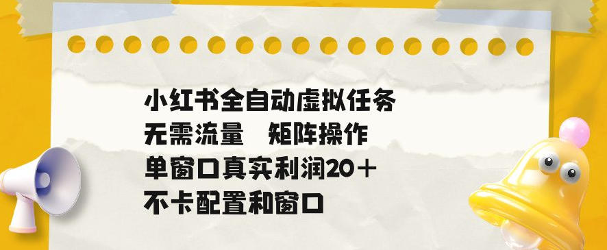 小红书全自动虚拟任务,矩阵操作无需流量,单窗口20+真实收益,不卡配置和窗口【揭秘】-玩备项目资源网