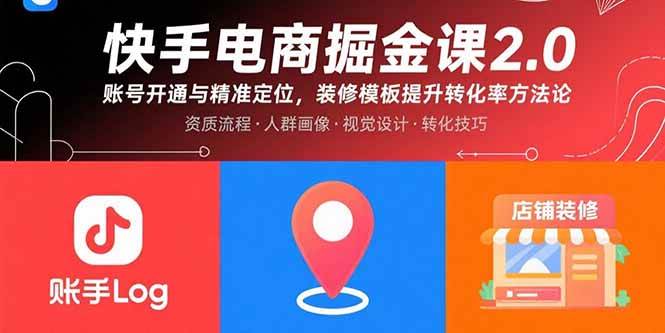 （15839期）快手电商掘金课2.0，账号开通与精准定位，装修模板提升转化率方法论-玩备项目资源网