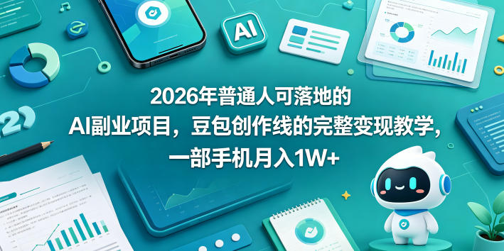 2026年普通人可落地的AI副业项目，豆包创作线的完整变现教学，一部手机月入1W+-玩备项目资源网
