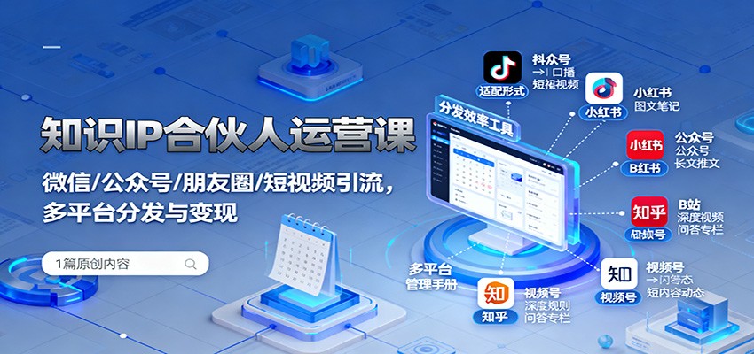 知识IP合伙人运营课：微信/公众号/朋友圈/短视频引流，多平台分发与变现-玩备项目资源网