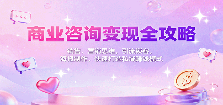 商业咨询变现全攻略：销售、营销思维，引流锁客，海报制作，快速打造私域赚钱模式-玩备项目资源网