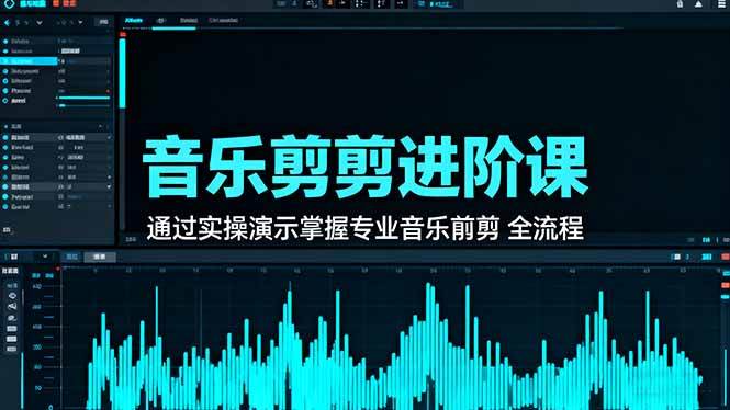 （16383期）音乐剪辑进阶课：通过实操演示掌握专业的音乐剪辑全流程技能-玩备项目资源网