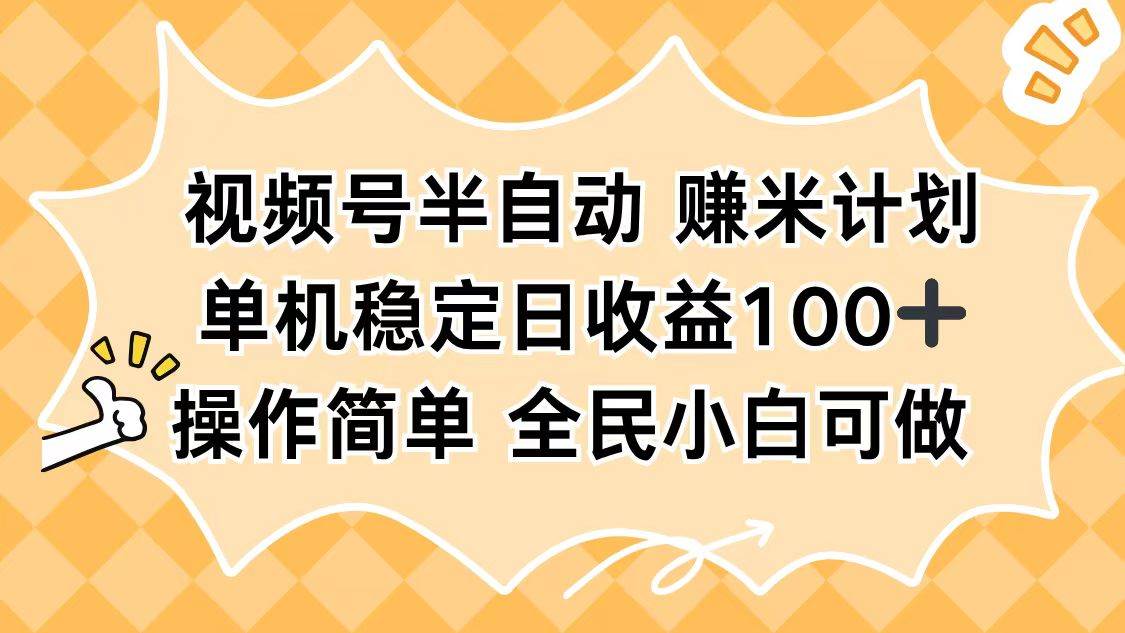 (16428期)视频号半自动赚米计划,单机稳定日收益100+,操作简单可批量操作-玩备项目资源网