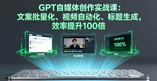 （16123期）GPT自媒体创作实战课：文案批量化、视频自动化、标题生成，效率提升100倍-玩备项目资源网