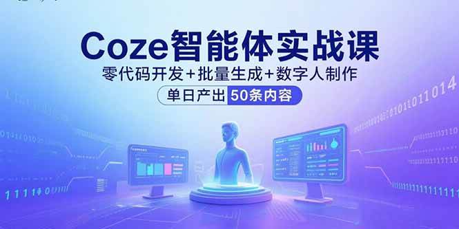 （15918期）Coze智能体实战课，零代码开发+批量生成+数字人制作，单日产出50条内容-玩备项目资源网