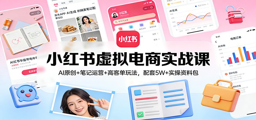 小红书虚拟电商实战课：AI原创+笔记运营+高客单玩法，配套5W+实操资料包-玩备项目资源网