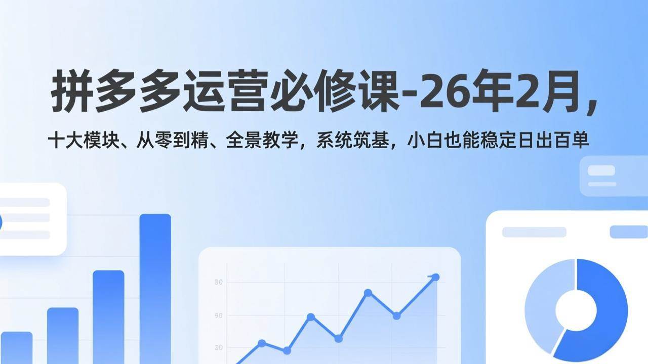 （17355期）拼多多运营必修课-26年2月，十大模块、从零到精、全景教学，系统筑基，小白也能稳定日出百单-玩备项目资源网