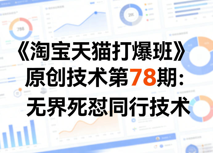 《淘宝天猫打爆班》原创技术第78期：无界死怼同行技术-玩备项目资源网