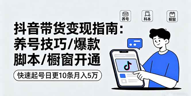 （16069期）抖音带货变现指南：养号技巧/爆款脚本/橱窗开通，快速起号日更10条月入5万-玩备项目资源网