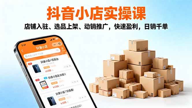 (16386期)2025抖音小店实操课,店铺入驻、选品上架、动销推广,快速盈利,日销千单-玩备项目资源网