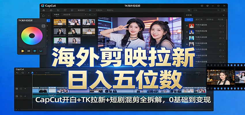 海外剪映拉新日入五位数：CapCut开白+TK拉新+短剧混剪全拆解，0基础到变现-玩备项目资源网