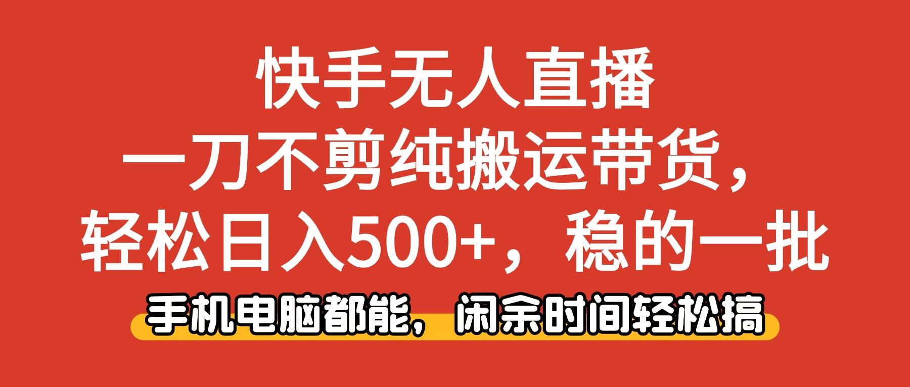 （16497期）快手无人直播，一刀不剪纯搬运带货轻松日入500+，稳的一批，手机电脑都…-玩备项目资源网