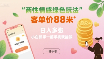 两性情感绿色玩法，客单价88米 日入多张，小白新手一部手机就能做-玩备项目资源网
