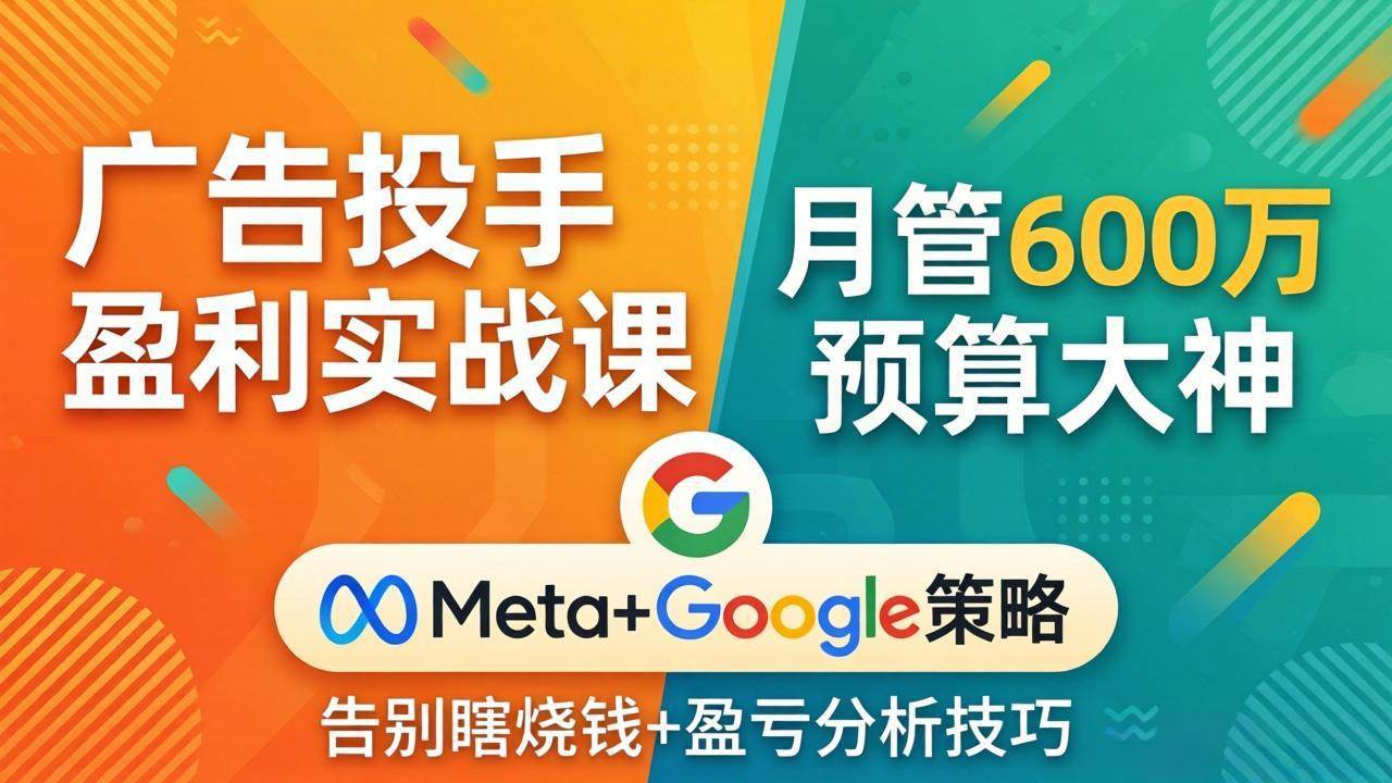 (17925期)广告投手盈利实战课:月管600万预算大神,带你告别瞎烧钱,Meta+Google策略+盈亏分析 (17925期)广告投手盈利实战课:月管600万预算大神,带你告别瞎烧钱,Meta+Google策略+盈亏分析
