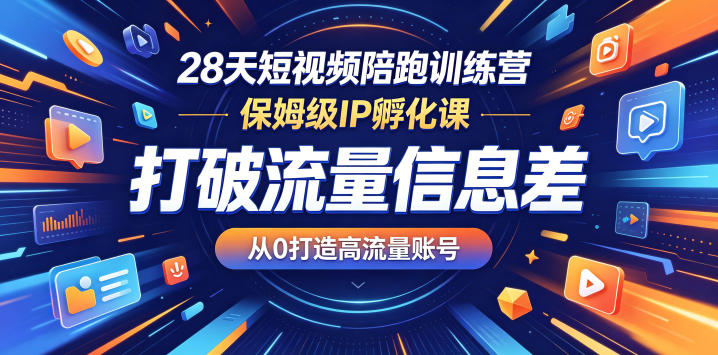28天短视频陪跑训练营，保姆级IP孵化课，打破流量信息差，从0打造高流量账号-玩备项目资源网