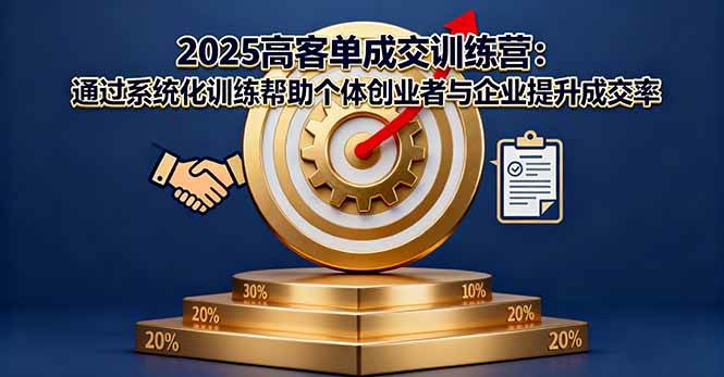 （16243期）2025高客单成交训练营：通过系统化训练帮助个体创业者与企业提升成交率-玩备项目资源网