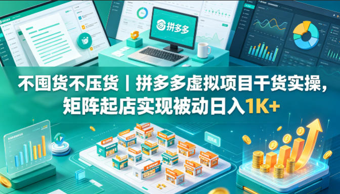 不囤货不压货｜拼多多虚拟项目干货实操，矩阵起店实现被动日入1K+【揭秘】-玩备项目资源网