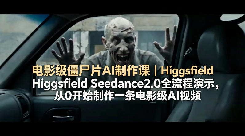 电影级僵尸片AI制作课｜Higgsfield Seedance2.0全流程演示，从0开始制作一条电影级AI视频-玩备项目资源网