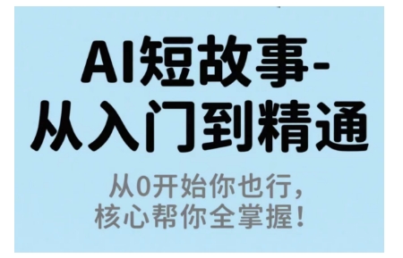 AI短故事从入门到精通，从0开始你也行，核心帮你全掌握-玩备项目资源网