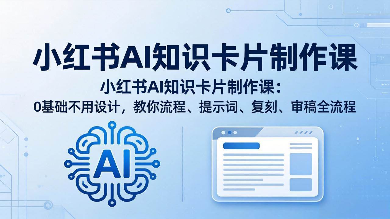 （18070期）小红书AI知识卡片制作课：0基础不用设计，教你流程、提示词、复刻、审稿全流程-玩备项目资源网