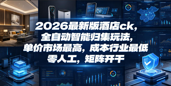 2026最新版酒店ck,全自动智能归集玩法,单价市场最高,成本行业最低,零人工,矩阵开干【揭秘】-玩备项目资源网