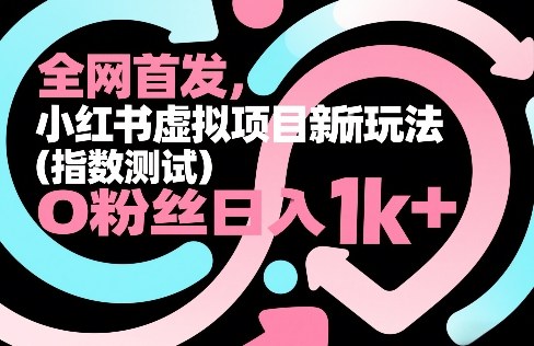 全网首发，小红书虚拟项目新玩法（指数测试），0粉丝日入1k+，整个玩法完整拆解！-玩备项目资源网
