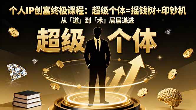 （16365期）个人IP创富终极课程：超级个体=摇钱树+印钞机，从「道」到「术」层层递进-玩备项目资源网