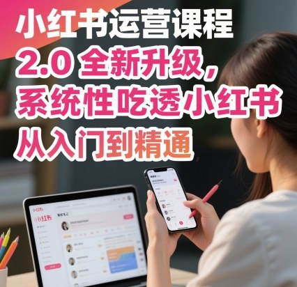 小红书运营课程2.0全新升级，从入门到精通，系统性吃透小红书-玩备项目资源网