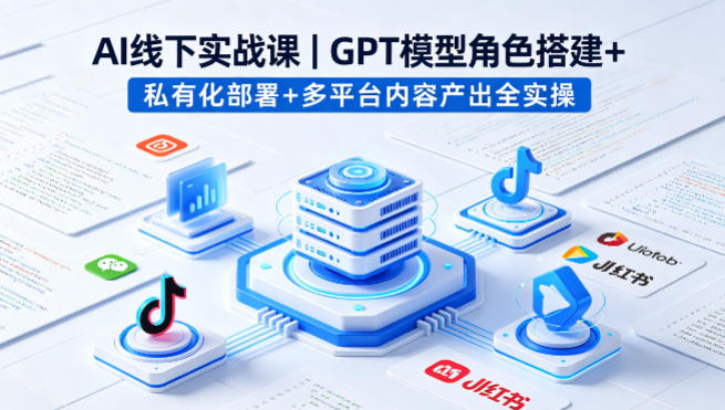 AI线下实战课，GPT模型角色搭建+私有化部署+多平台内容产出全实操-玩备项目资源网