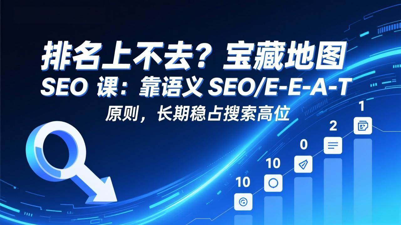 （17460期）排名上不去？宝藏地图 SEO 课：靠语义 SEO+E-E-A-T 原则，长期稳占搜索高位-玩备项目资源网
