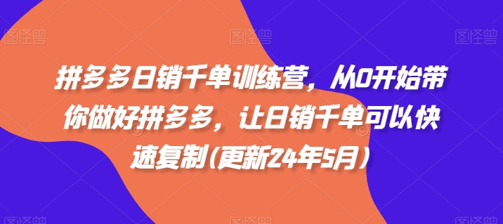 拼多多日销千单训练营，从0开始带你做好拼多多，让日销千单可以快速复制(更新25年8月)-玩备项目资源网