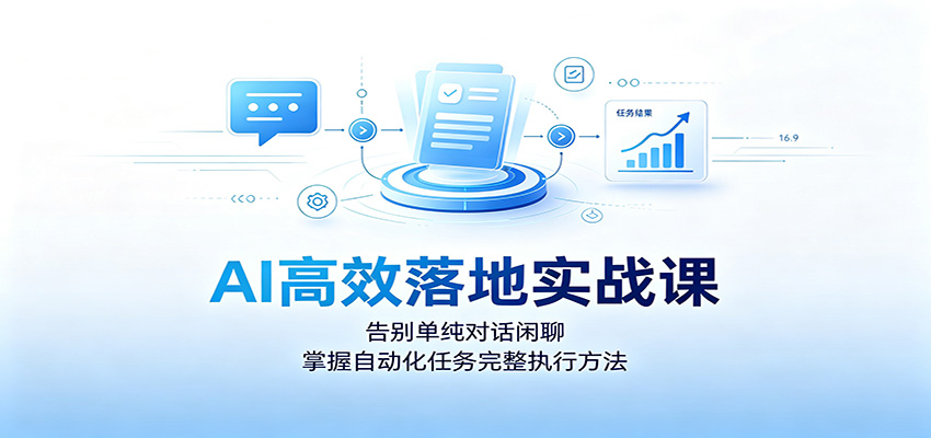 AI高效落地实战课:告别单纯对话闲聊,掌握自动化任务完整执行方法-玩备项目资源网