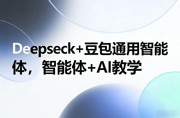 Deepseck+豆包通用智能体，智能体+AI教学-玩备项目资源网