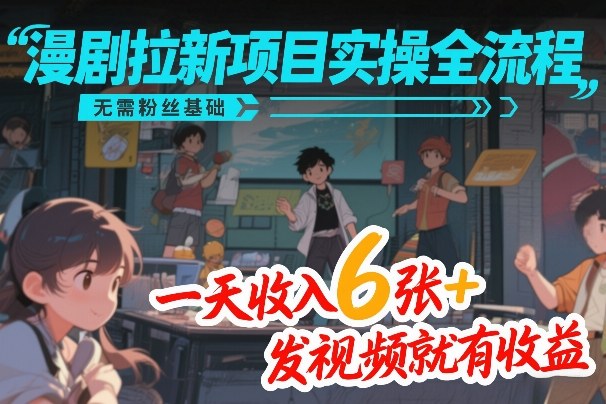 漫剧拉新项目实操全流程，无需粉丝基础，一天收入6张+，发视频就有收益-玩备项目资源网