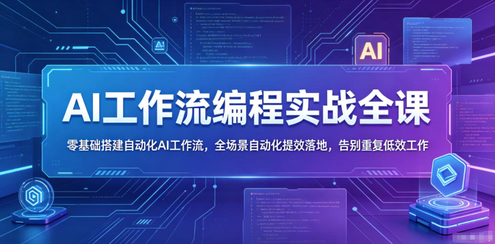 AI工作流编程实战全课,零基础搭建自动化AI工作流,全场景自动化提效落地,告别重复低效工作-玩备项目资源网