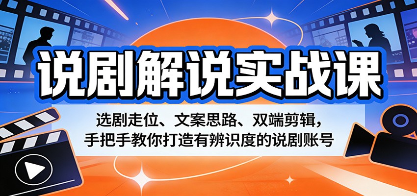 说剧解说实战课：选剧走位、文案思路、双端剪辑，手把手教你打造有辨识度的说剧账号-玩备项目资源网