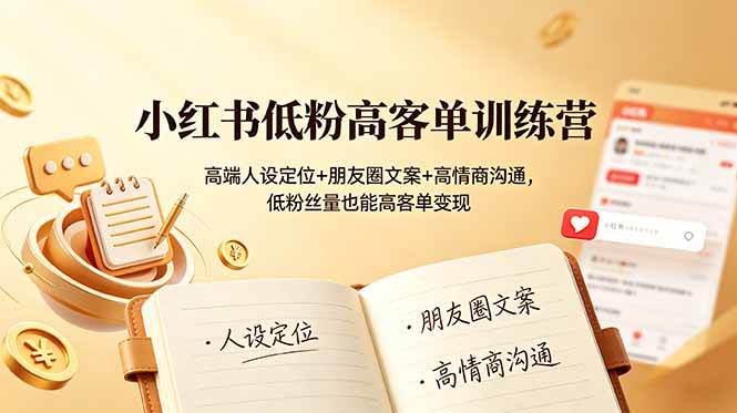 （19105期）小红书低粉高客单训练营：高端人设定位+朋友圈文案+高情商沟通，低粉丝量也能高客单变现-玩备项目资源网
