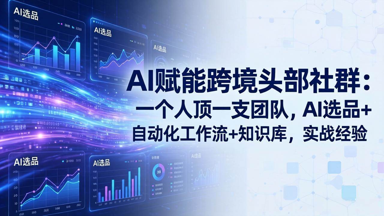 （19110期）AI赋能跨境头部社群-更新6月：一个人顶一支团队，AI选品+自动化工作流+知识库，实战经验-玩备项目资源网