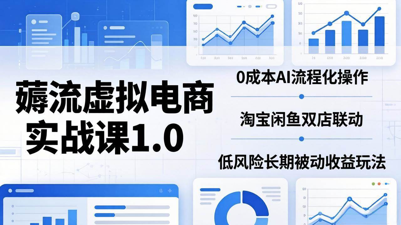 （18170期）薅流虚拟电商实战课1.0：0成本AI流程化操作，淘宝闲鱼双店联动，低风险长期被动收益玩法-玩备项目资源网