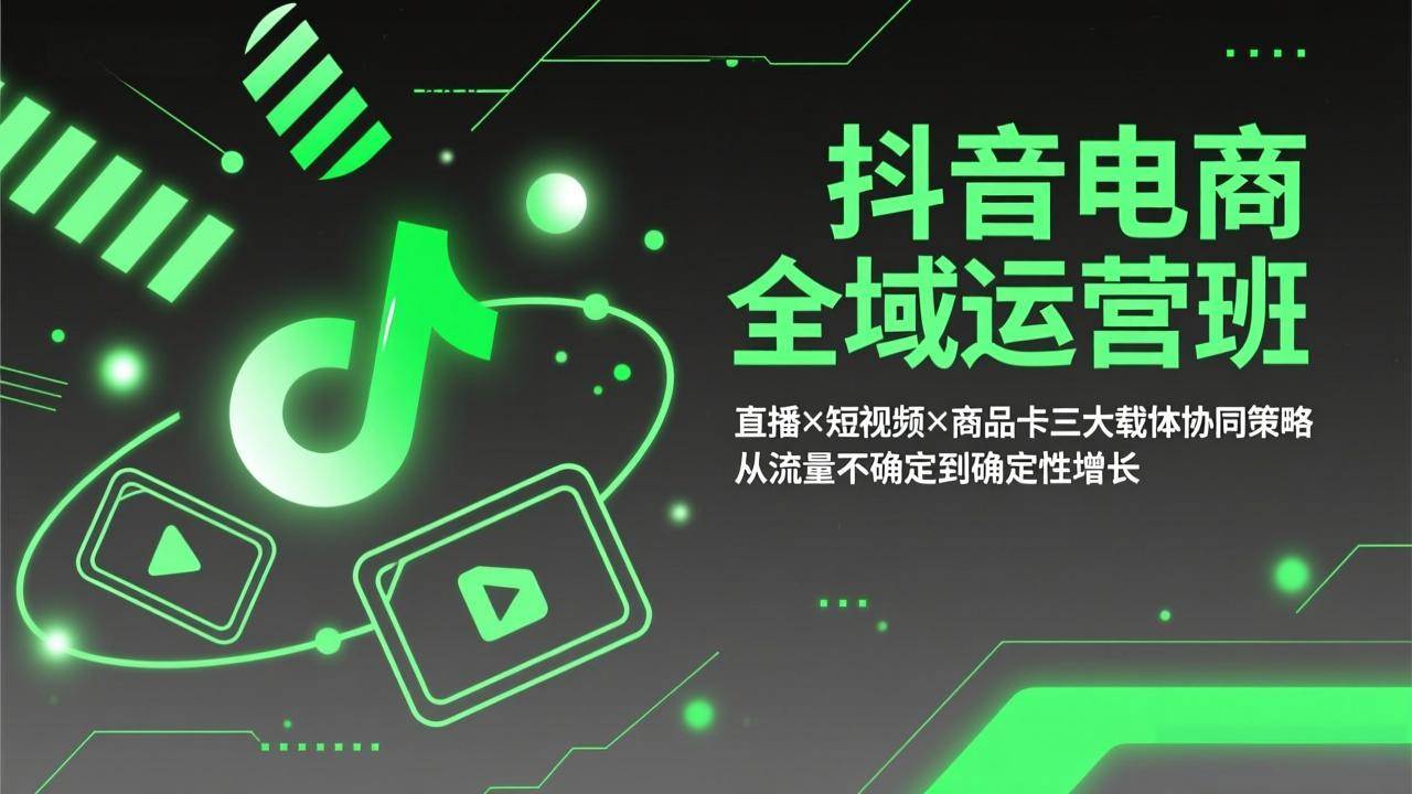 （17550期）抖音电商全域运营班：直播×短视频×商品卡三大载体协同策略，从流量不确定到确定性增长-玩备项目资源网