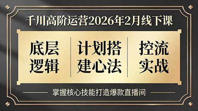 （17318期）千川高阶运营2026年2月线下课，底层逻辑、计划搭建心法、控流实战，掌握核心技能打造爆款直播间-玩备项目资源网