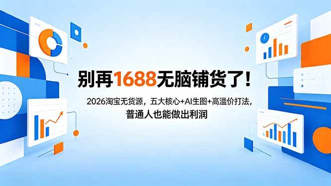（18236期）别再1688无脑铺货了！2026淘宝无货源，五大核心+AI生图+高溢价打法，普通人也能做出利润-玩备项目资源网