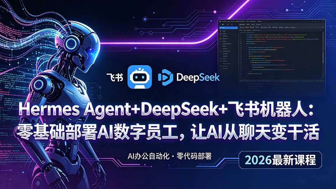 （18949期）Hermes Agent+DeepSeek+飞书机器人：零基础部署AI数字员工，让AI从聊天变干活-玩备项目资源网