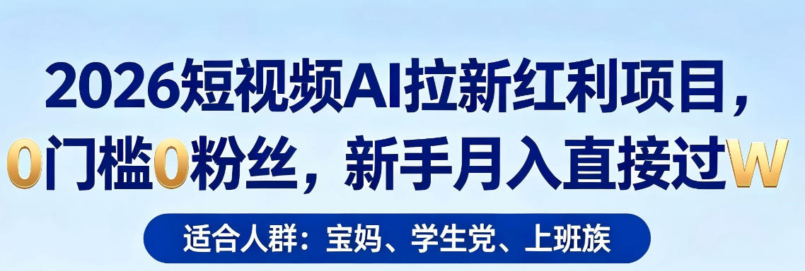 2026短视频AI拉新红利项目，0门槛0粉丝，新手月入直接过1W-玩备项目资源网